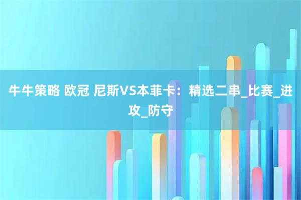 牛牛策略 欧冠 尼斯VS本菲卡：精选二串_比赛_进攻_防守