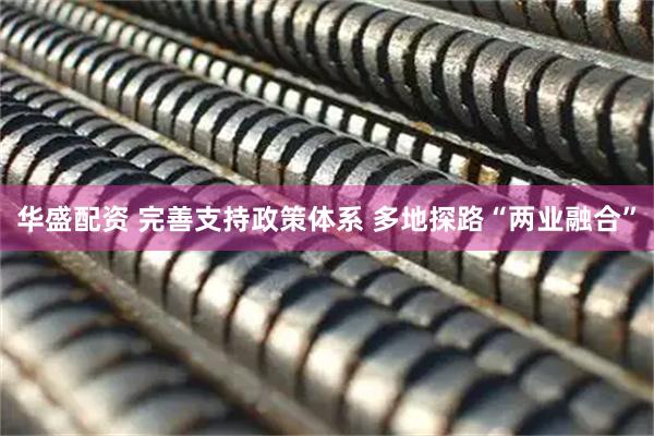 华盛配资 完善支持政策体系 多地探路“两业融合”