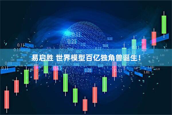 易启胜 世界模型百亿独角兽诞生！