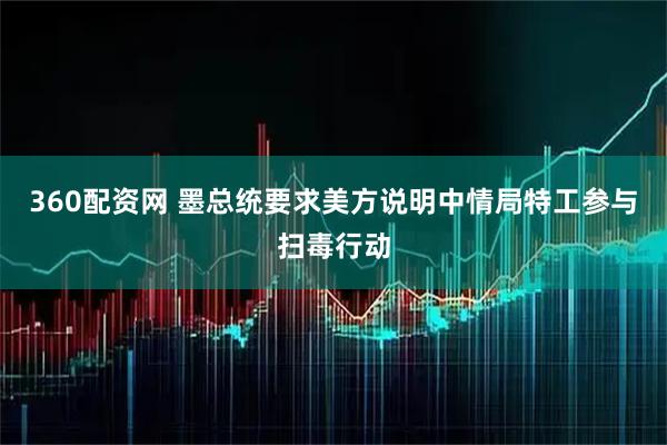 360配资网 墨总统要求美方说明中情局特工参与扫毒行动
