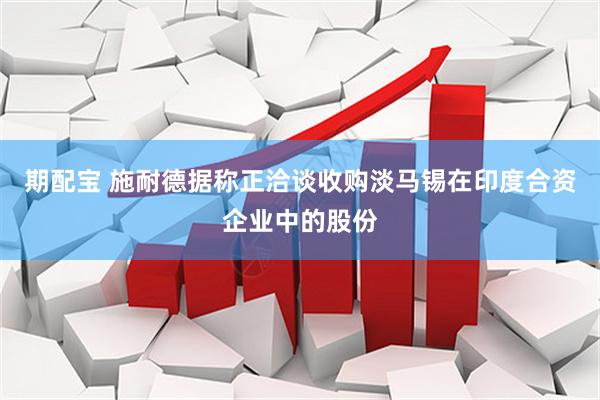 期配宝 施耐德据称正洽谈收购淡马锡在印度合资企业中的股份