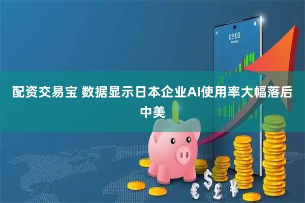 配资交易宝 数据显示日本企业AI使用率大幅落后中美