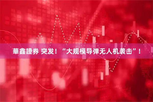 華鑫證券 突发！“大规模导弹无人机袭击”！