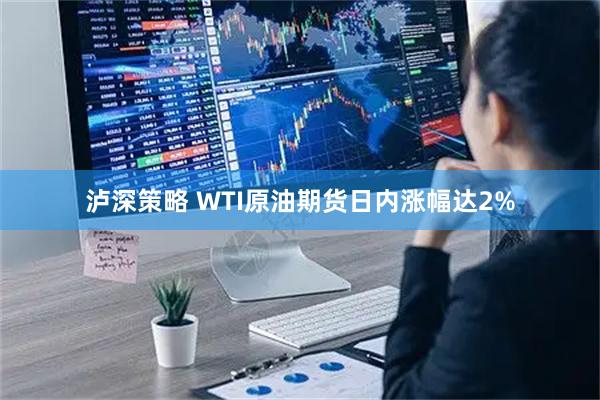泸深策略 WTI原油期货日内涨幅达2%