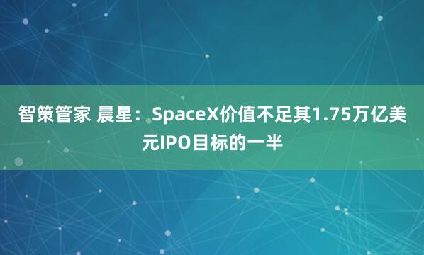 智策管家 晨星：SpaceX价值不足其1.75万亿美元IPO目标的一半