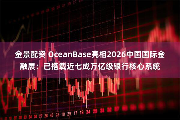 金景配资 OceanBase亮相2026中国国际金融展：已搭载近七成万亿级银行核心系统