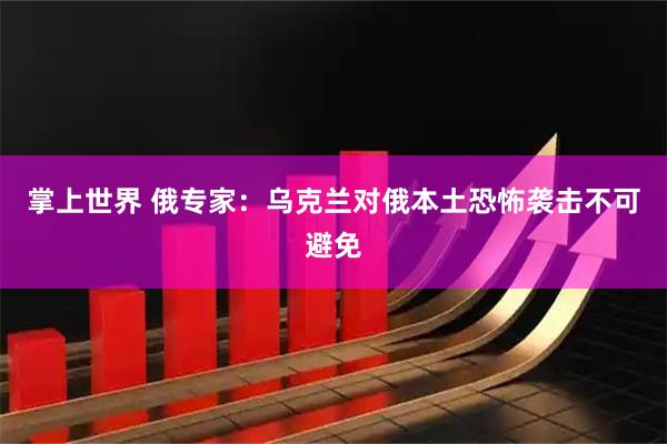 掌上世界 俄专家：乌克兰对俄本土恐怖袭击不可避免