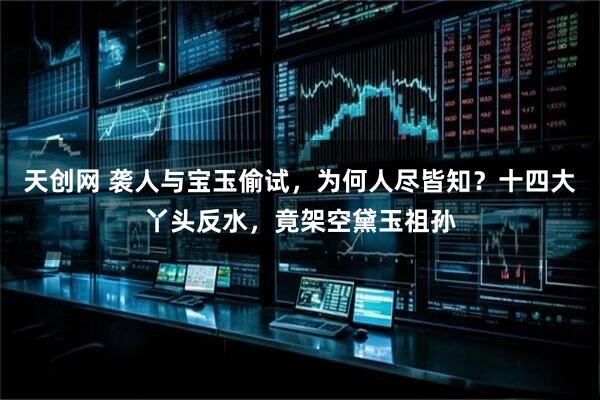 天创网 袭人与宝玉偷试，为何人尽皆知？十四大丫头反水，竟架空黛玉祖孙